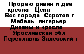 Продаю диван и два кресла › Цена ­ 20 000 - Все города, Саратов г. Мебель, интерьер » Диваны и кресла   . Ярославская обл.,Переславль-Залесский г.
